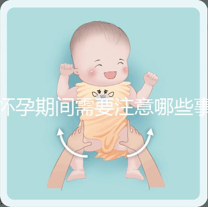 懷孕期間需要注意哪些事項?