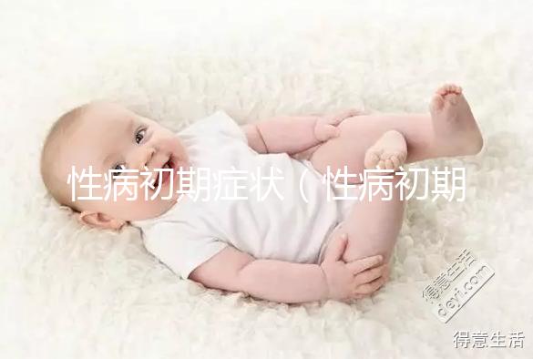 性病初期癥狀（性病初期癥狀男有什么表現）