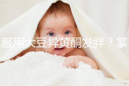 服用大豆異黃酮發胖？掌握這2招,輕松應付3大副作用