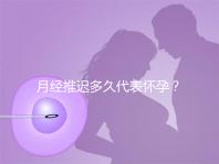 月經(jīng)推遲多久代表懷孕?