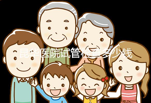 昆華醫(yī)院試管檢查多少錢看這里，可否刷醫(yī)保才是重中之重