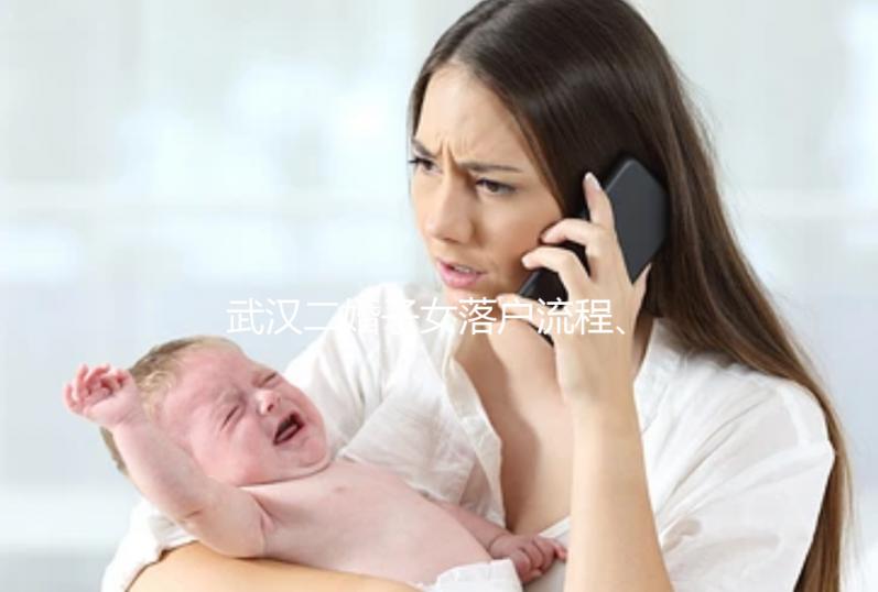 武漢二婚子女落戶(hù)流程、條件快看,這些材料必不可少