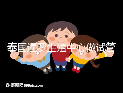 泰國暹羅生殖中心做試管嬰兒失敗就退款?有前提勿陷入誤區(qū)