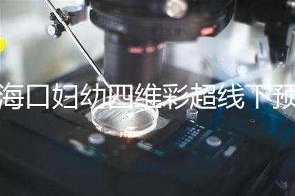 ?？趮D幼四維彩超線下預約難看這，網上掛號快捷費用還透明