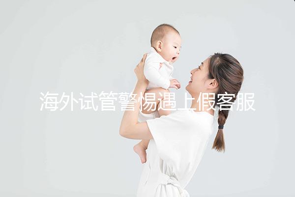 海外試管警惕遇上假客服！真假“相因”教你一招辨別