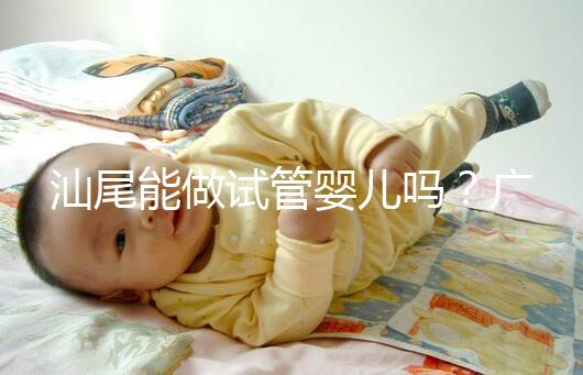 汕尾能做試管嬰兒?jiǎn)?？廣東省內(nèi)大多數(shù)姐妹都在這些地方做