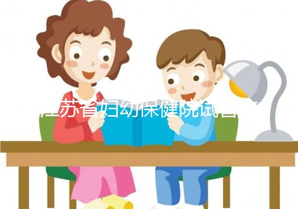 江蘇省婦幼保健院試管攻略，附全流程繳費明細及成功率參考
