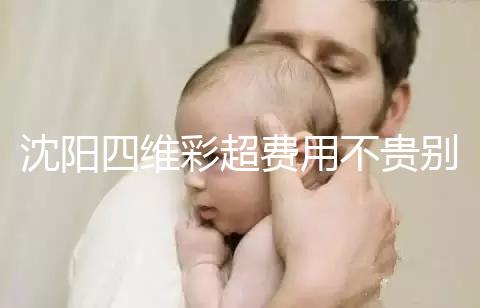 沈陽四維彩超費用不貴別省，附盛京醫院、市婦嬰預約流程