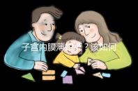 子宮內膜薄如紙?該如何調理實現好孕?