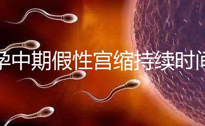 孕中期假性宮縮持續時間盤點，一次超過2小時要警惕！