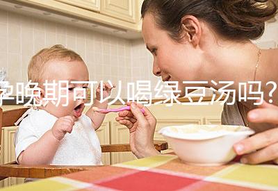 孕晚期可以喝綠豆湯嗎?聽(tīng)說(shuō)可以去胎毒！