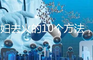 孕婦去火的10個(gè)方法，吃喝就能搞定！