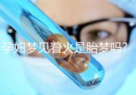孕婦夢(mèng)見著火是胎夢(mèng)嗎?不同夢(mèng)境意思介紹