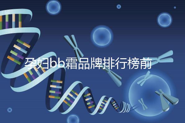 孕婦bb霜品牌排行榜前10強(qiáng),國(guó)產(chǎn)占一大半日產(chǎn)占少數(shù)