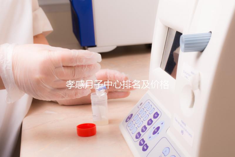 孝感月子中心排名及價(jià)格公開， 2024孝南哪家好一清二楚