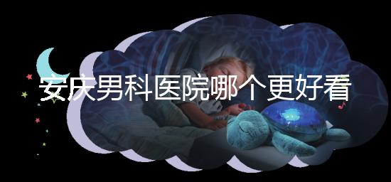 安慶男科醫(yī)院哪個(gè)更好看這個(gè)，附2024年宜秀正規(guī)機(jī)構(gòu)費(fèi)用