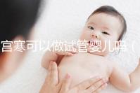 宮寒可以做試管嬰兒?jiǎn)幔▽m寒做試管嬰兒能成功嗎)