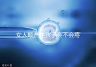 女人順產生孩子會不會疼死分人,幾率多大還得看實際情況