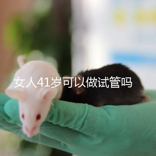 女人41歲可以做試管嗎？有4大好處，不止提高受孕率！