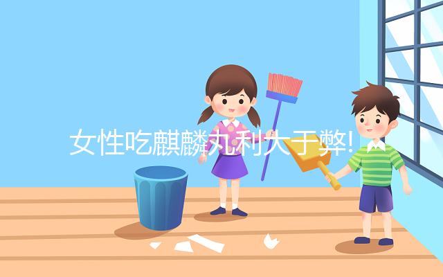 女性吃麒麟丸利大于弊!5大好處對比3大副作用