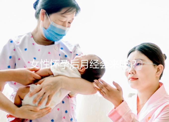 女性懷孕后月經(jīng)會來嗎?