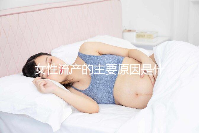 女性流產(chǎn)的主要原因是什么?