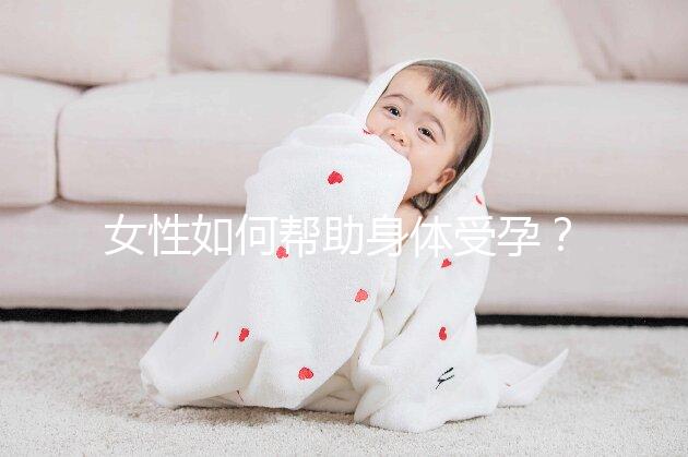 女性如何幫助身體受孕？