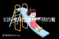 婦科常規檢查預不預約看醫院，但掛號肯定不可少