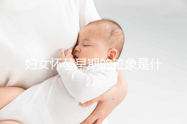 婦女懷孕早期的跡象是什么？