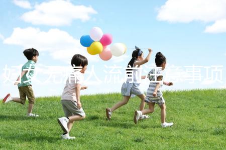 婦女無(wú)痛人流前注意事項(xiàng)是什么?