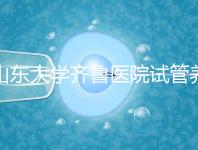 山東大學(xué)齊魯醫(yī)院試管養(yǎng)囊價(jià)格表,成功率越高助孕開銷越少