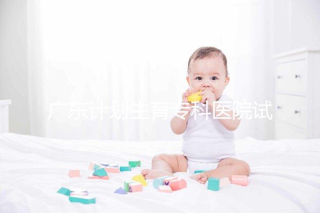 廣東計劃生育?？漆t院試管費用大公開，一次成功花銷最少