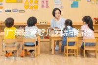廣東試管嬰兒醫(yī)院排行榜(廣東十大試管嬰兒醫(yī)院排名)