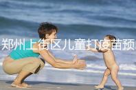 鄭州上街區(qū)兒童打疫苗預約平臺來襲,是否要監(jiān)護人看年齡