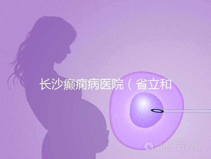 長(zhǎng)沙癲癇病醫(yī)院(省立和兒童醫(yī)院哪個(gè)好)