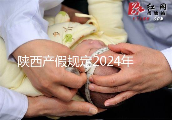 陜西產(chǎn)假規(guī)定2024年新增獨(dú)生子女陪護(hù)假!附工資支付標(biāo)準(zhǔn)