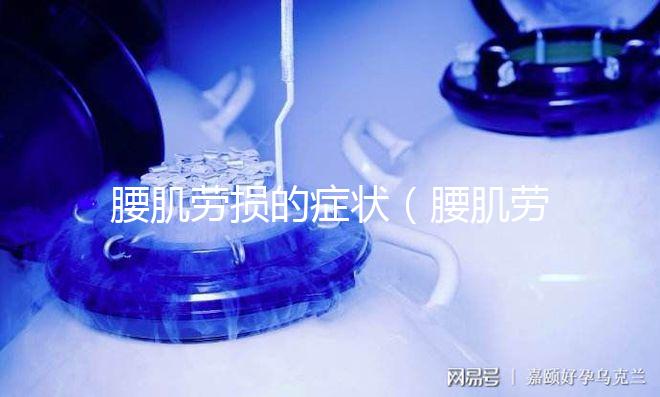 腰肌勞損的癥狀(腰肌勞損的癥狀表現(xiàn)是什么)