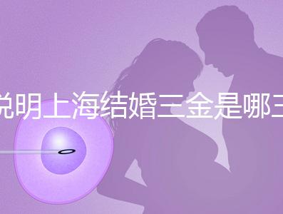 說明上海結婚三金是哪三金,浦東帶不帶吊墜都提到了