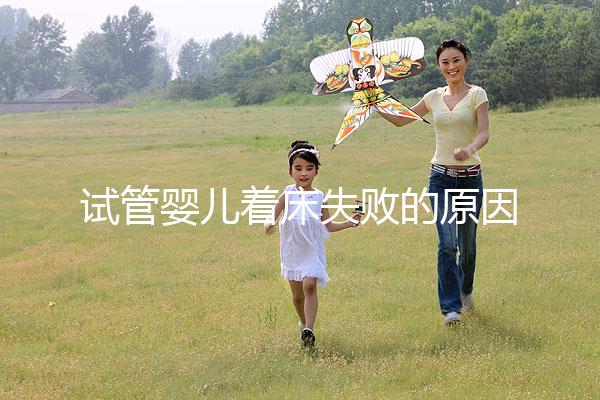 試管嬰兒著床失敗的原因（試管移植反復失敗不著床怎么回事）