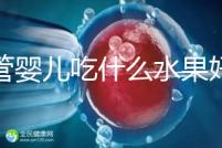 試管嬰兒吃什么水果好（試管嬰兒吃什么水果好一點(diǎn)）