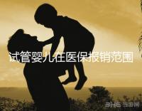 試管嬰兒在醫(yī)保報(bào)銷范圍內(nèi)嗎(試管嬰兒在醫(yī)保報(bào)銷范圍內(nèi)嗎能報(bào)銷嗎)