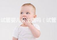 試管嬰兒會(huì)出錯(cuò)嗎（試管嬰兒會(huì)出錯(cuò)嗎？）