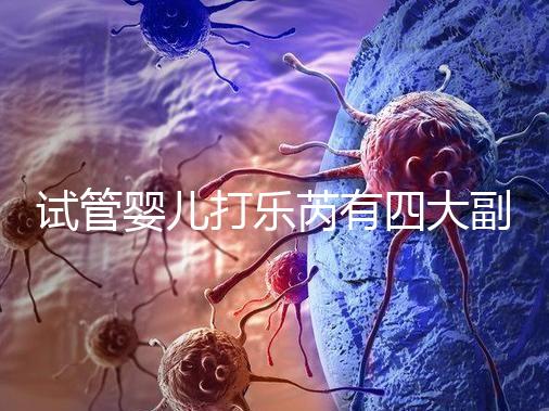 試管嬰兒打樂芮有四大副作用,導(dǎo)致發(fā)胖不是空穴來風(fēng)