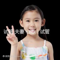 試管 夫妻 心態(tài)(試管 夫妻 心態(tài)不好)