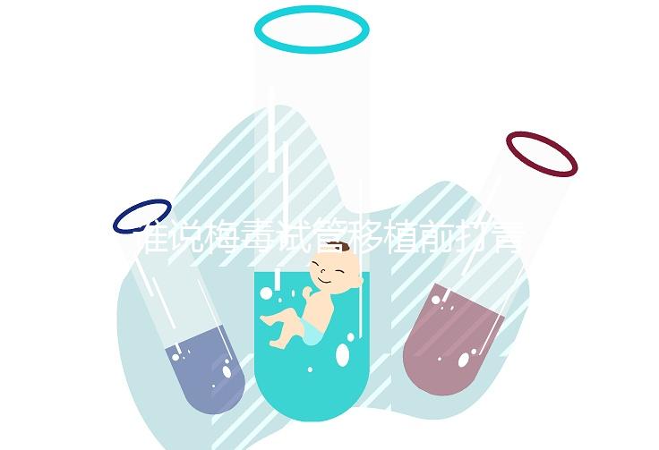 誰說梅毒試管移植前打青霉素沒用！做好預防措施也很重要