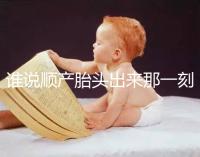 誰說順產胎頭出來那一刻不疼，過來人表示會有這兩大感覺