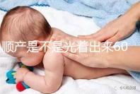 順產是不是光著出來60s弄清楚，產房全裸出來穿衣服是謠言