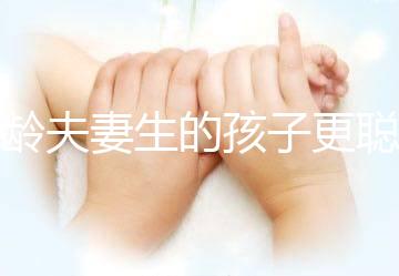 高齡夫妻生的孩子更聰明？究竟是不是騙你“生二胎”看這里
