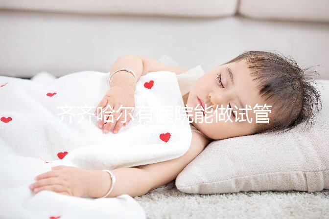 齊齊哈爾有醫院能做試管嬰兒嗎？做一次試管要花多少錢？