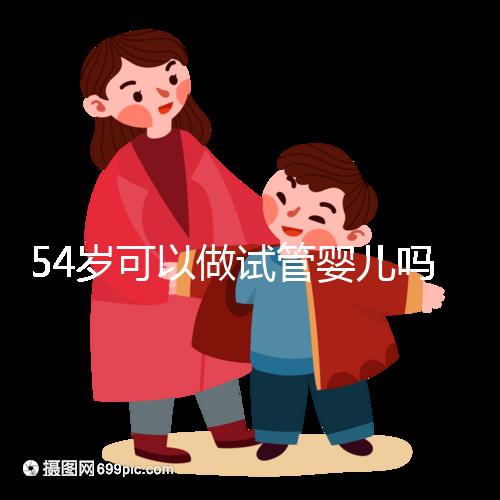 54歲可以做試管嬰兒嗎?絕經都有懷孕的希望